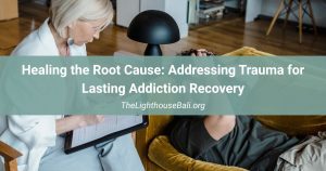 Healing the Root Cause Addressing Trauma for Lasting Addiction Recovery